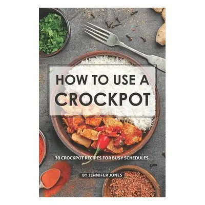 "How to use a Crockpot: 30 Crockpot Recipes for Busy Schedules" - "" ("Jones Jennifer")