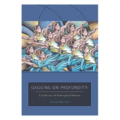 "Gagging on Profundity: A Collection of Philosophical Humor" - "" ("Phillips Patrick J. J.")