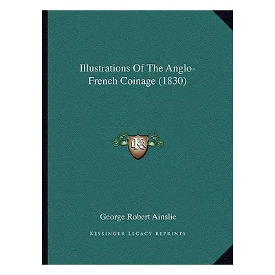 "Illustrations Of The Anglo-French Coinage (1830)" - "" ("Ainslie George Robert")