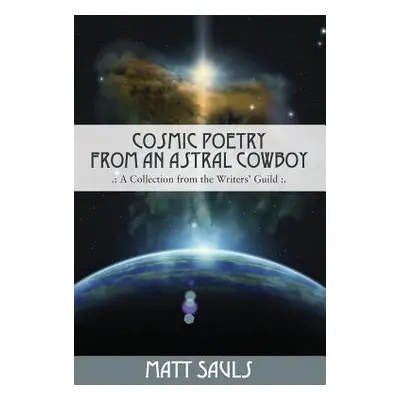 "Cosmic Poetry from an Astral Cowboy .: A Collection from the Writers' Guild: ." - "" ("Sauls Ma