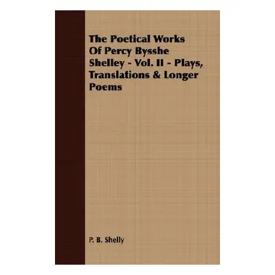 "The Poetical Works Of Percy Bysshe Shelley - Vol. II - Plays, Translations & Longer Poems" - ""