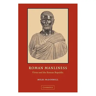 "Roman Manliness: Virtus and the Roman Republic" - "" ("McDonnell Myles")