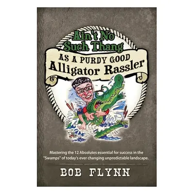 "Ain't No Such Thang As A Purdy Good Alligator Rassler: Mastering the 12 Absolutes essential for