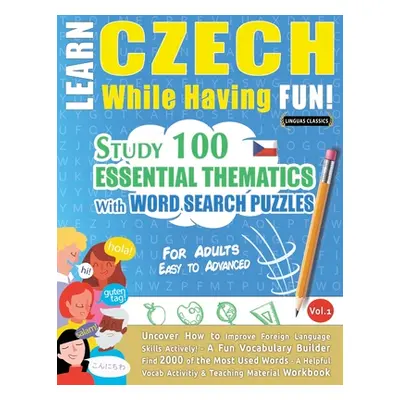 "Learn Czech While Having Fun! - For Adults: EASY TO ADVANCED - STUDY 100 ESSENTIAL THEMATICS WI