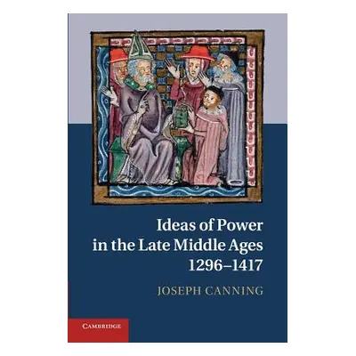 "Ideas of Power in the Late Middle Ages, 1296-1417" - "" ("Canning Joseph")