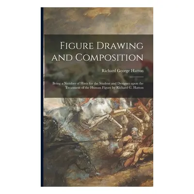 "Figure Drawing and Composition: Being a Number of Hints for the Student and Designer Upon the T