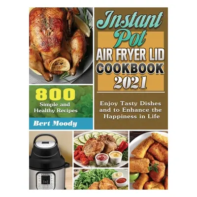 "Instant Pot Air Fryer Lid Cookbook 2021: 800 Simple and Healthy Recipes to Enjoy Tasty Dishes a