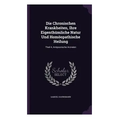 "Die Chronischen Krankheiten, Ihre Eigenthmliche Natur Und Homopathische Heilung: Theil 4, Antip