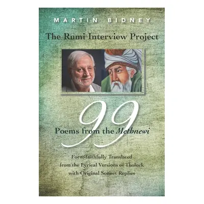 "The Rumi Interview Project: 99 Poems from the Methnewi: Form-faithfully Translated from the Lyr