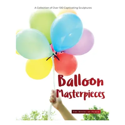 "Balloon Masterpieces: A Collection of Over 100 Captivating Sculptures" - "" ("The Books of Pame