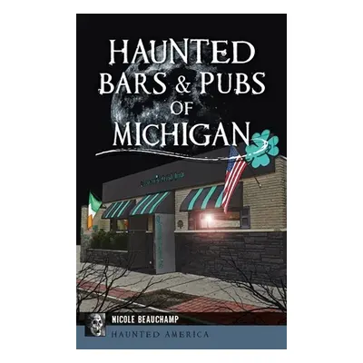 "Haunted Bars & Pubs of Michigan" - "" ("Beauchamp Nicole")