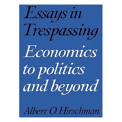 "Essays in Trespassing: Economics to Politics and Beyond" - "" ("Hirschman Albert O.")