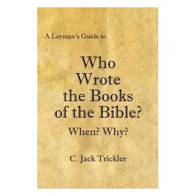 "A Layman's Guide to Who Wrote the Books of the Bible?" - "" ("Trickler C. Jack")