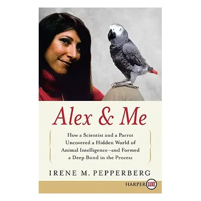 "Alex & Me: How a Scientist and a Parrot Discovered a Hidden World of Animal Intelligence--And F