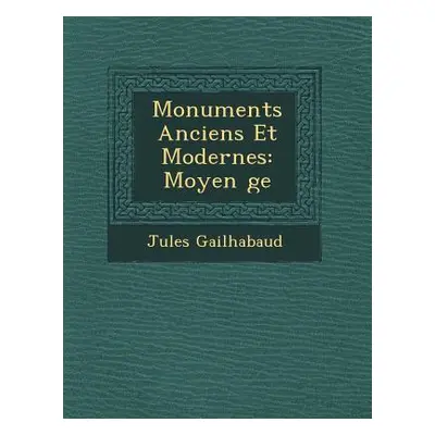 "Monuments Anciens Et Modernes: Moyen �ge" - "" ("Gailhabaud Jules")