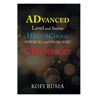 "Advanced Level and Senior High School Physical and Inorganic Chemistry" - "" ("Busia Kofi")