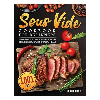 "Sous Vide Cookbook for Beginners 2022: 1001-Day Effortlessly Delicious Recipes to Deliver Resta