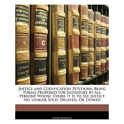 "Justice and Codification Petitions: Being Forms Proposed for Signature by All Persons Whose Des