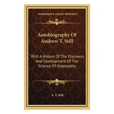 "Autobiography Of Andrew T. Still: With A History Of The Discovery And Development Of The Scienc