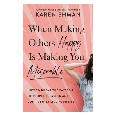 "When Making Others Happy Is Making You Miserable: How to Break the Pattern of People Pleasing a