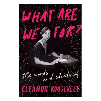 "What Are We For?: The Words and Ideals of Eleanor Roosevelt" - "" ("Roosevelt Eleanor")