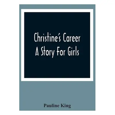 "Christine'S Career; A Story For Girls" - "" ("King Pauline")