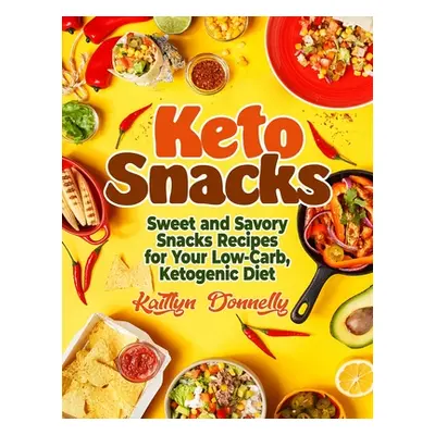 "Keto Snacks: Sweet and Savory Snacks Recipes for Your Low-Carb, Ketogenic Diet" - "" ("Donnelly