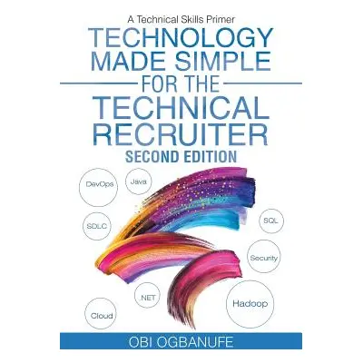 "Technology Made Simple for the Technical Recruiter, Second Edition: A Technical Skills Primer" 