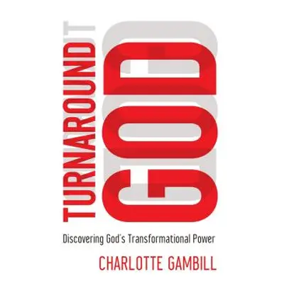 "Turnaround God: Discovering God's Transformational Power" - "" ("Gambill Charlotte")