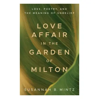 "Love Affair in the Garden of Milton: Loss, Poetry, and the Meaning of Unbelief" - "" ("Mintz Su