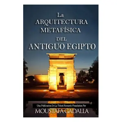 "La ARQUITECTURA METAFSICA DEL ANTIGUO EGIPTO" - "" ("Gadalla Moustafa")