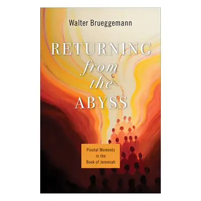 "Returning from the Abyss: Pivotal Moments in the Book of Jeremiah" - "" ("Brueggemann Walter")