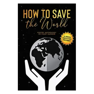 "How to Save the World: Poetry Anthology to Fight Hunger" - "" ("5310 Publishing")