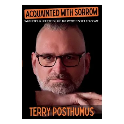 "Acquainted with Sorrow: When Your Life Feels Like the Worst is Yet to Come" - "" ("Posthumus Te