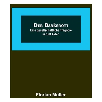 "Der Bankerott: Eine gesellschaftliche Tragdie in fnf Akten" - "" ("Mller Florian")