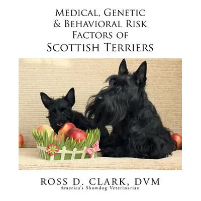 "Medical, Genetic & Behavioral Risk Factors of Scottish Terriers" - "" ("Clark DVM Ross D.")