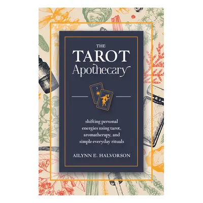 "The Tarot Apothecary: Shifting Personal Energies Using Tarot, Aromatherapy, and Simple Everyday