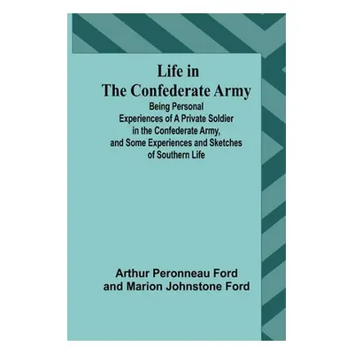 "Life in the Confederate Army: Being Personal Experiences of a Private Soldier in the Confederat