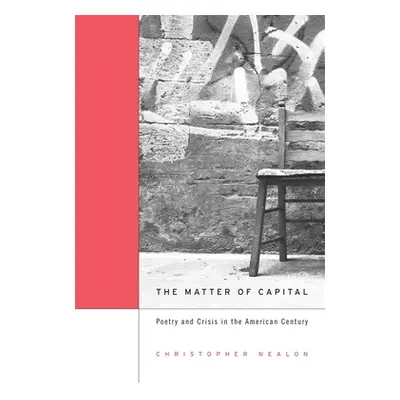 "Matter of Capital: Poetry and Crisis in the American Century" - "" ("Nealon Christopher")