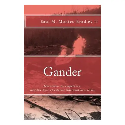 "Gander: Terrorism, Incompetence, and the Rise of Islamic National Socialism" - "" ("Montes-Brad