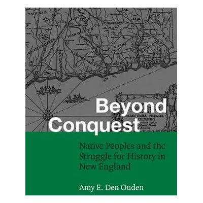 "Beyond Conquest: Native Peoples and the Struggle for History in New England" - "" ("Den Ouden A