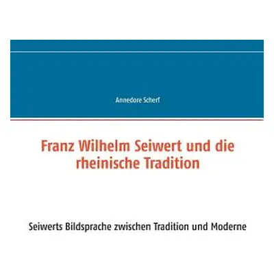 "Franz Wilhelm Seiwert und die rheinische Tradition: Seiwerts Bildsprache zwischen Tradition und