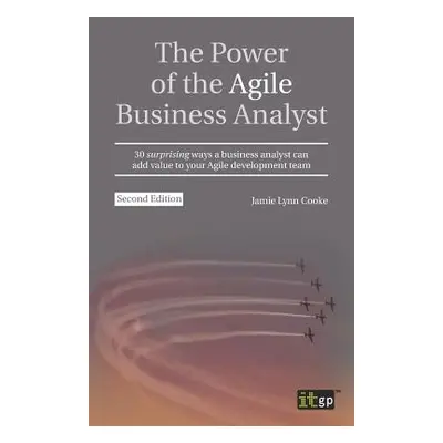 "The Power of the Agile Business Analyst: 30 surprising ways a business analyst can add value to