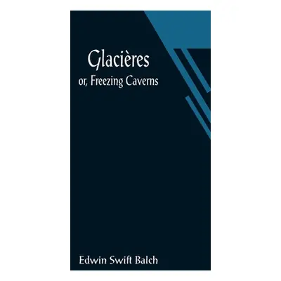 "Glacires; or, Freezing Caverns" - "" ("Swift Balch Edwin")