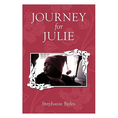 "Journey for Julie: Witnessing God's Glory through Toddler Adoption in China" - "" ("Sydes Steph