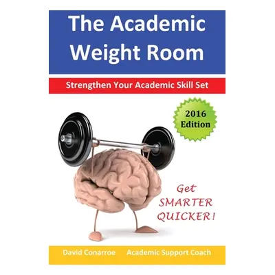 "The Academic Weight Room: Strengthen Your Academic Skill Set" - "" ("Conarroe David")