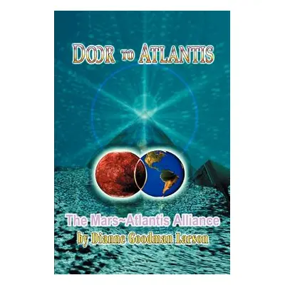 "Door to Atlantis: The Mars Atlantis Alliance" - "" ("Goodman-Larson M. Dianne")