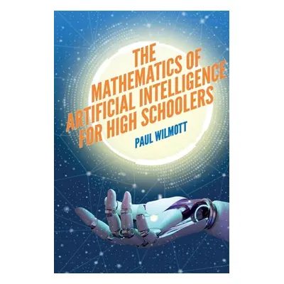 "The Mathematics of Artificial Intelligence for High Schoolers" - "" ("Wilmott Paul")