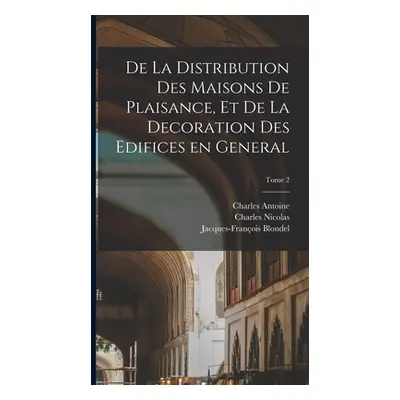 "De la distribution des maisons de plaisance, et de la decoration des edifices en general; Tome 