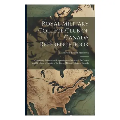 "Royal Military College Club of Canada Reference Book: Containing Information Respecting the Gra